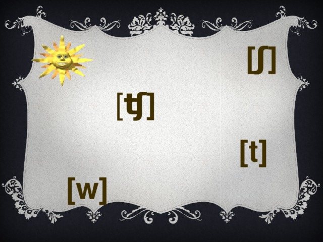 [ʃ] [ ʧ] [t] [w] 