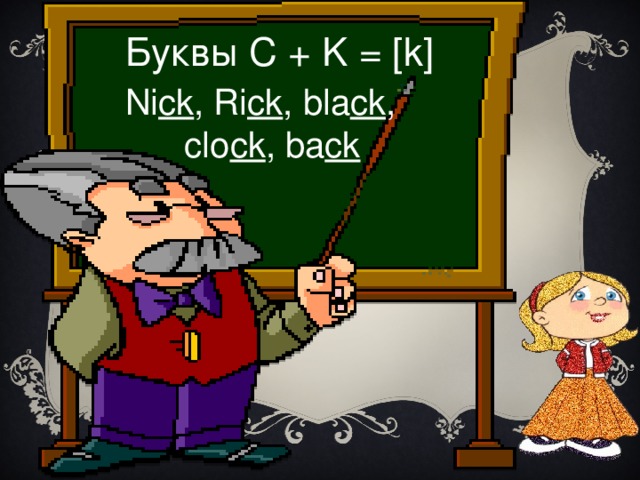 Буквы C + K = [k] Ni ck , Ri ck , bla ck ,  clo ck , ba ck 