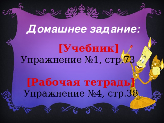 Домашнее задание:  [Учебник]  Упражнение №1, стр.73  [Рабочая тетрадь]  Упражнение №4, стр.38 