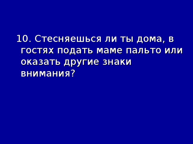 10. Стесняешься ли ты дома, в гостях подать маме пальто или оказать другие знаки внимания?