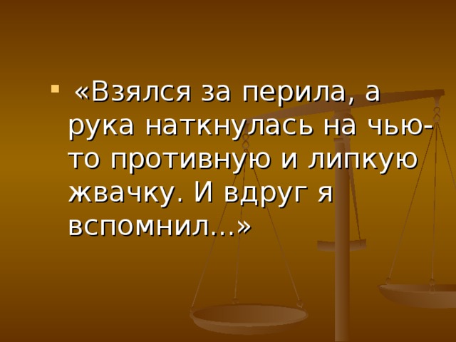 «Взялся за перила, а рука наткнулась на чью-то противную и липкую жвачку. И вдруг я вспомнил...»
