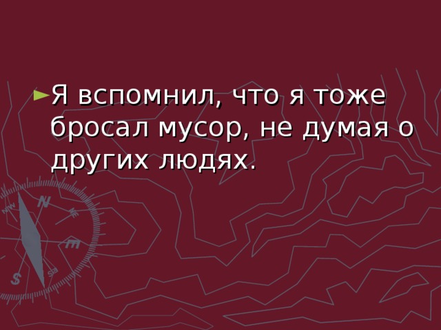 Я вспомнил, что я тоже бросал мусор, не ду­мая о других людях.