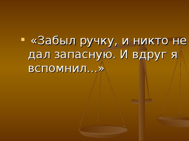 «Забыл ручку, и никто не дал запасную. И вдруг я вспомнил...»