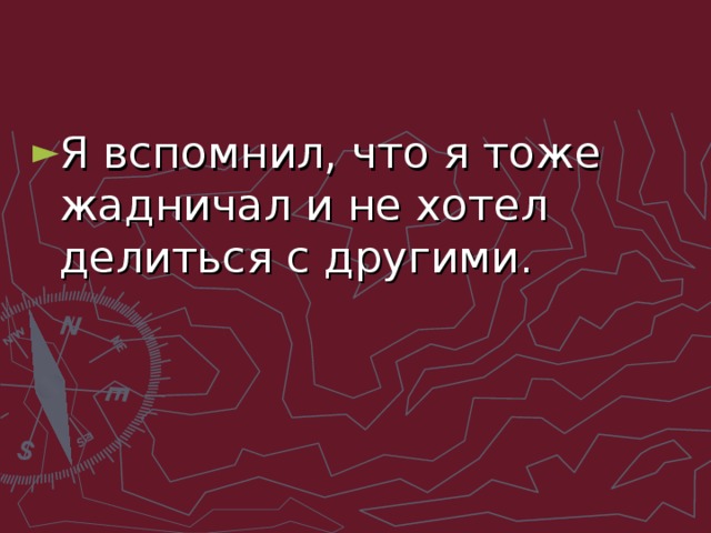 Я вспомнил, что я тоже жадничал и не хотел делиться с другими.