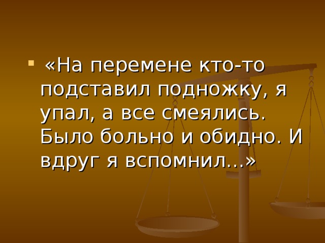«На перемене кто-то подставил подножку, я упал, а все смеялись. Было больно и обидно. И вдруг я вспомнил...»