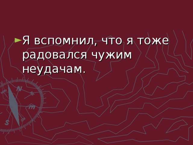 Я вспомнил, что я тоже радовался чужим неудачам.