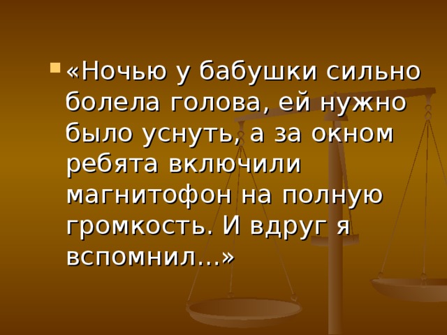 «Ночью у бабушки сильно болела голова, ей нужно было уснуть, а за окном ребята включили магнитофон на полную громкость. И вдруг я вспомнил...»
