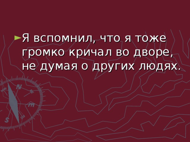 Я вспомнил, что я тоже громко кричал во дворе, не думая о других людях.