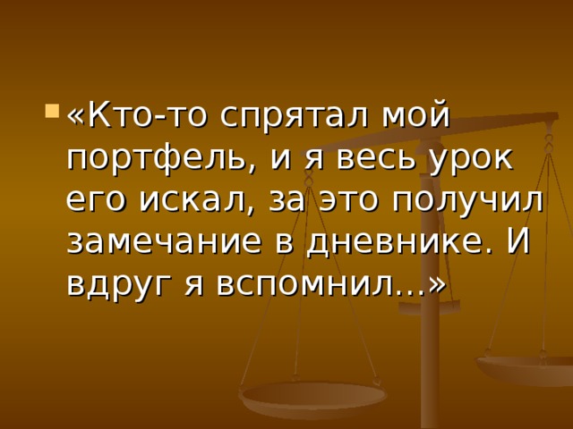 «Кто-то спрятал мой портфель, и я весь урок его искал, за это получил замечание в дневнике. И вдруг я вспомнил...»