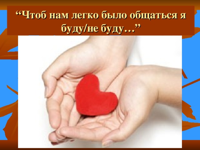 “ Чтоб нам легко было общаться я буду/не буду…”