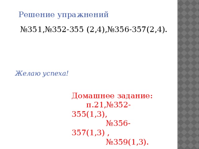 Решение упражнений № 351,№352-355 (2,4),№356-357(2,4). Желаю успеха! Домашнее задание:  п.21,№352-355(1,3), № 356-357(1,3) , № 359(1,3). 