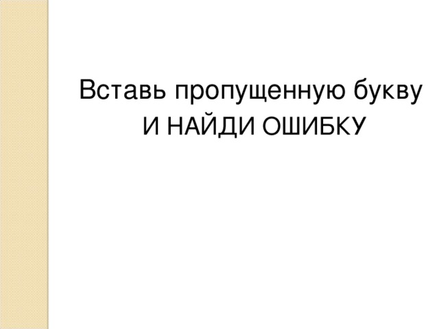 Вставь пропущенную букву  И НАЙДИ ОШИБКУ 