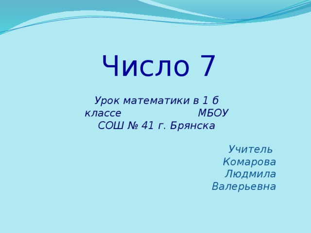 Число 7 Урок математики в 1 б классе МБОУ СОШ № 41 г. Брянска Учитель Комарова Людмила Валерьевна