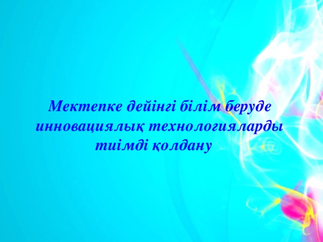 Мектепке дейінгі білім беруде инновациялық технологияларды тиімді қолдану 