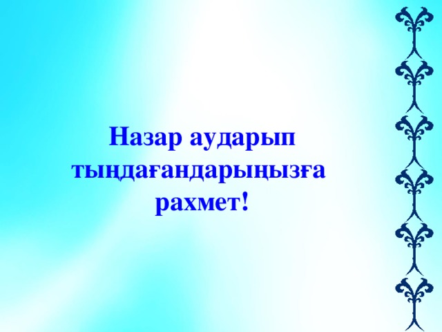 Назар аударып тыңдағандарыңызға  рахмет! 