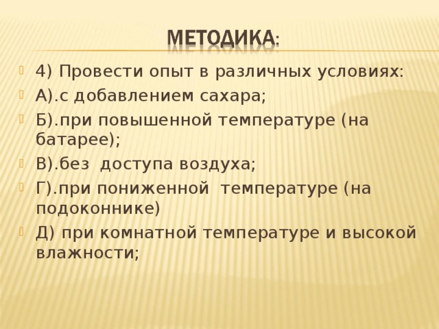 4) Провести опыт в различных условиях: А).с добавлением сахара; Б).при повышенной температуре (на батарее); В).без доступа воздуха; Г).при пониженной температуре (на подоконнике) Д) при комнатной температуре и высокой влажности;  