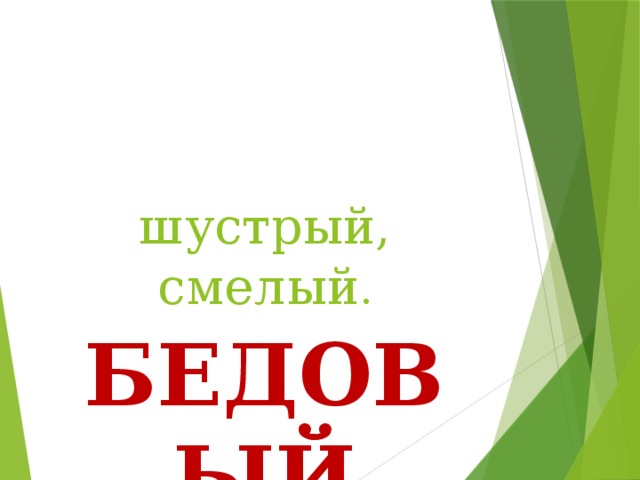 шустрый, смелый . БЕДОВЫЙ 