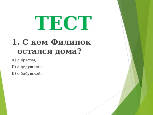 ТЕСТ 1. С кем Филипок остался дома? А) с братом; Б) с дедушкой; В) с бабушкой. 