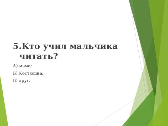5.Кто учил мальчика читать? А) мама; Б) Костюшка; В) друг. 