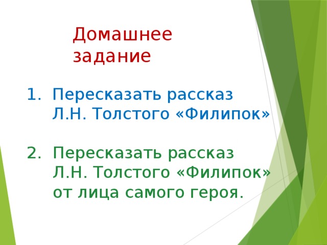 Домашнее задание  Пересказать рассказ  Л.Н. Толстого «Филипок» Пересказать рассказ  Л.Н. Толстого «Филипок»  от лица самого героя. 