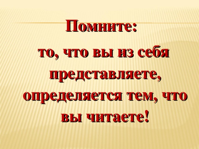 Помните:  то, что вы из себя представляете, определяется тем, что вы читаете! 