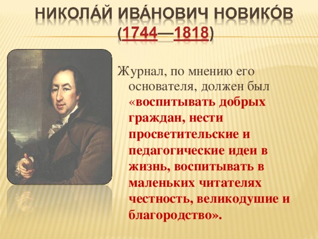   Журнал, по мнению его основателя, должен был « воспитывать добрых граждан, нести просветительские и педагогические идеи в жизнь, воспитывать в маленьких читателях честность, великодушие и благородство». 