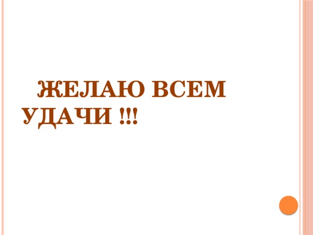  ЖЕЛАЮ ВСЕМ      УДАЧИ !!! 