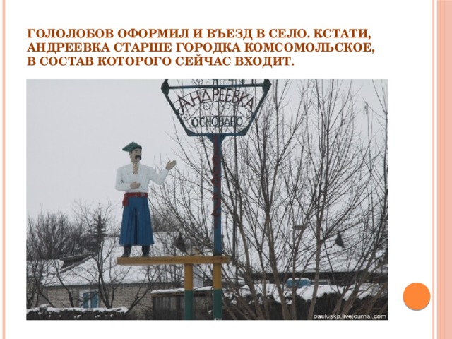 Гололобов оформил и въезд в село. Кстати, Андреевка старше городка Комсомольское, в состав которого сейчас входит. 