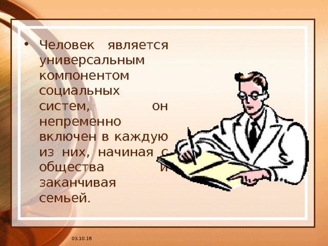 Человек является универсальным компонентом социальных систем, он непременно включен в каждую из них, начиная с общества и заканчивая семьей. 03.10.16 