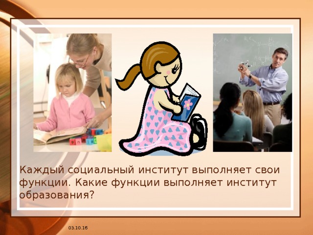 Каждый социальный институт выполняет свои функции. Какие функции выполняет институт образования? 03.10.16 