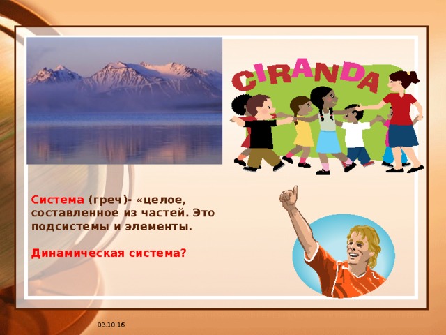 Система (греч)- «целое, составленное из частей. Это подсистемы и элементы.   Динамическая система? 03.10.16 