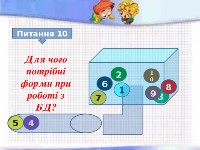 Питання 10 Для чого потрібні форми при роботі з БД? 2 10 6 8 1 9 3 7 4 5 