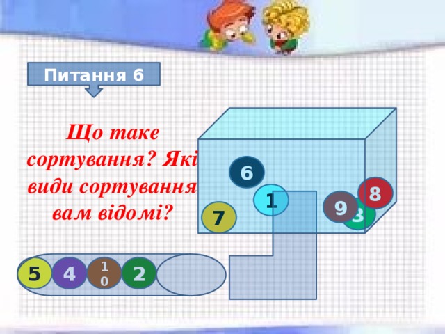 Питання 6 Що таке сортування? Які види сортування вам відомі? 6 8 1 9 3 7 10 2 4 5 