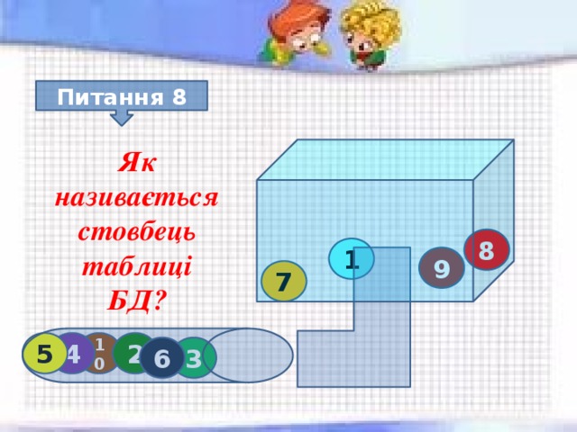 Питання 8 Як називається стовбець таблиці БД? 8 1 9 7 10 2 4 5 3 6 