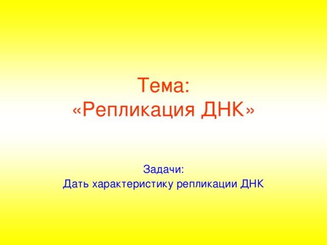 Тема:  «Репликация ДНК» Задачи: Дать характеристику репликации ДНК 