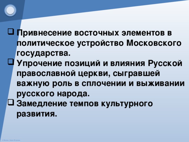 Привнесение восточных элементов в политическое устройство Московского государства. Упрочение позиций и влияния Русской православной церкви, сыгравшей важную роль в сплочении и выживании русского народа. Замедление темпов культурного развития. 