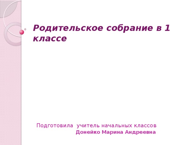 Родительское собрание в 1 классе Подготовила учитель начальных классов Донейко Марина Андреевна   