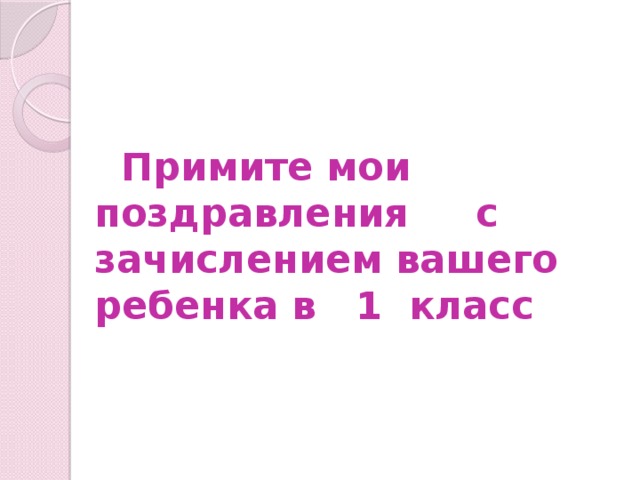 Примите мои поздравления с зачислением вашего ребенка в 1 класс 