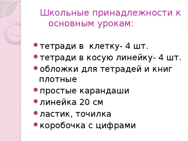  Школьные принадлежности к основным урокам: тетради в клетку- 4 шт. тетради в косую линейку- 4 шт. обложки для тетрадей и книг плотные простые карандаши линейка 20 см ластик, точилка коробочка с цифрами 