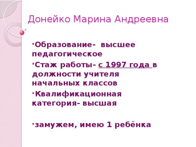 Донейко Марина Андреевна   Образование- высшее педагогическое Стаж работы- с 1997 года в должности учителя начальных классов Квалификационная категория- высшая  замужем, имею 1 ребёнка 