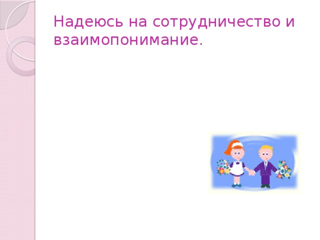 Надеюсь на сотрудничество и взаимопонимание. 