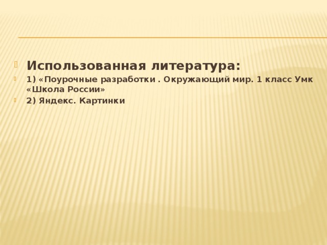 Использованная литература: 1) «Поурочные разработки . Окружающий мир. 1 класс Умк «Школа России» 2) Яндекс. Картинки  