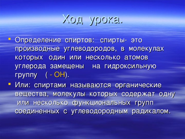Ход урока. Определение спиртов: спирты- это производные углеводородов, в молекулах которых один или несколько атомов углерода замещены на гидроксильную группу ( - ОН ). Или: спиртами называются органические вещества, молекулы которых содержат одну или несколько функциональных групп соединенных с углеводородным радикалом. 