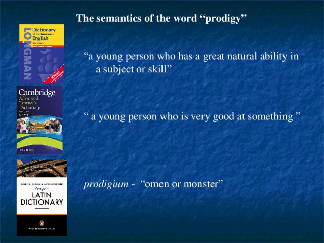 The semantics of the word “prodigy” “ a young person who has a great natural ability in a subject or skill” “ a young person who is very good at something ”  prodigium - “omen or monster”  