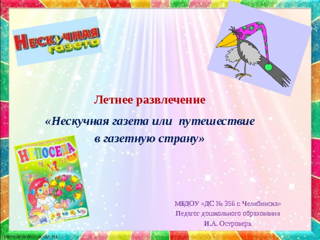 Летнее развлечение «Нескучная газета или путешествие в газетную страну» МБДОУ «ДС № 356 г. Челябинска» Педагог дошкольного образования И.А. Островерх 