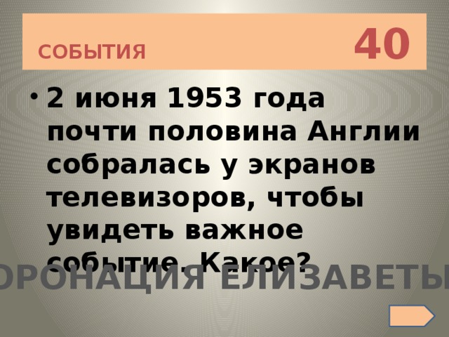 СОБЫТИЯ 40 2 июня 1953 года почти половина Англии собралась у экранов телевизоров, чтобы увидеть важное событие. Какое? КОРОНАЦИЯ ЕЛИЗАВЕТЫ II 