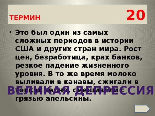 ТЕРМИН 20 Это был один из самых сложных периодов в истории США и других стран мира. Рост цен, безработица, крах банков, резкое падение жизненного уровня. В то же время молоко выливали в канавы, сжигали в топках зерно, смешивали с грязью апельсины. ВЕЛИКАЯ ДЕПРЕССИЯ 