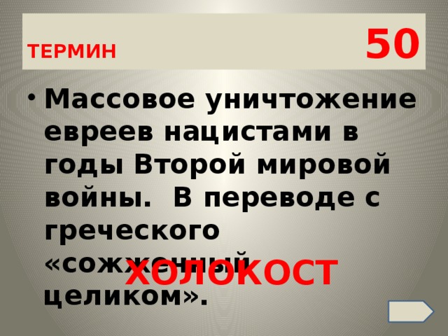 ТЕРМИН 50 Массовое уничтожение евреев нацистами в годы Второй мировой войны.  В переводе с греческого «сожженный целиком». ХОЛОКОСТ 