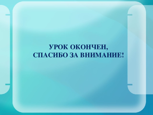 УРОК ОКОНЧЕН,  СПАСИБО ЗА ВНИМАНИЕ! 