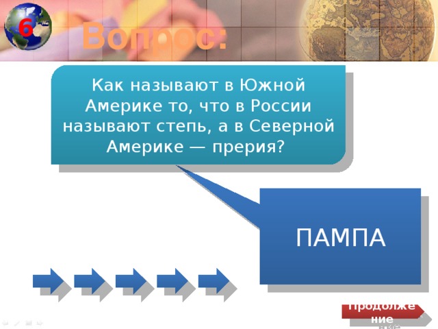 6 Вопрос: Как называют в Южной Америке то, что в России называют степь, а в Северной Америке — прерия? ПАМПА Продолжение 